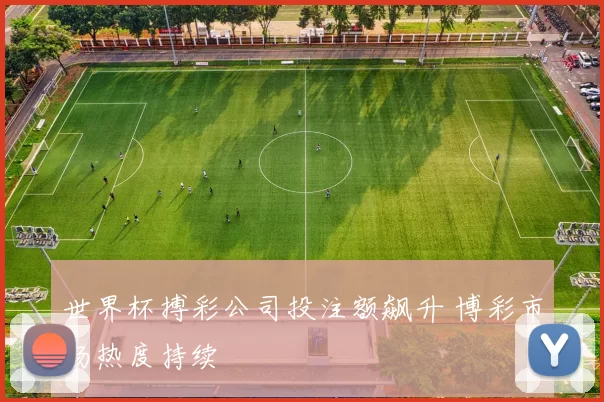 世界杯搏彩公司投注额飙升 博彩市场热度持续