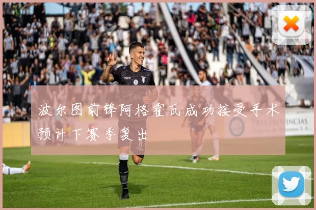 波尔图前锋阿格霍瓦成功接受手术预计下赛季复出