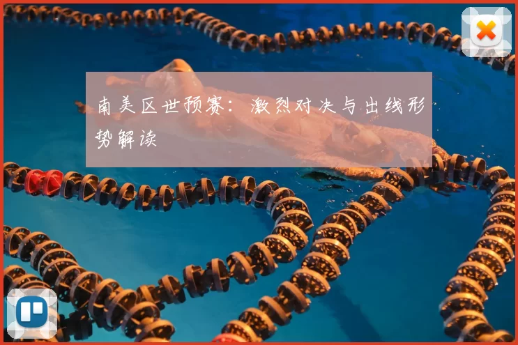 南美区世预赛:激烈对决与出线形势解读