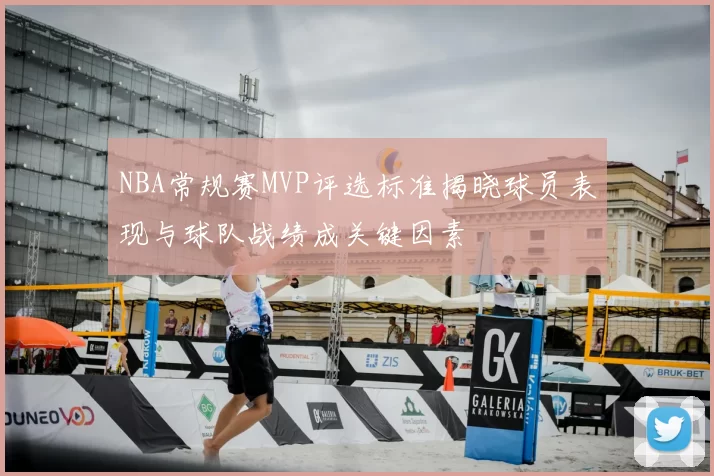 NBA常规赛MVP评选标准揭晓球员表现与球队战绩成关键因素
