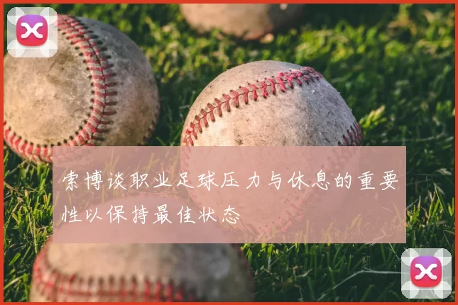 索博谈职业足球压力与休息的重要性以保持最佳状态