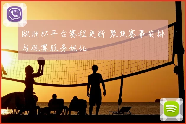 欧洲杯平台赛程更新 聚焦赛事安排与观赛服务优化