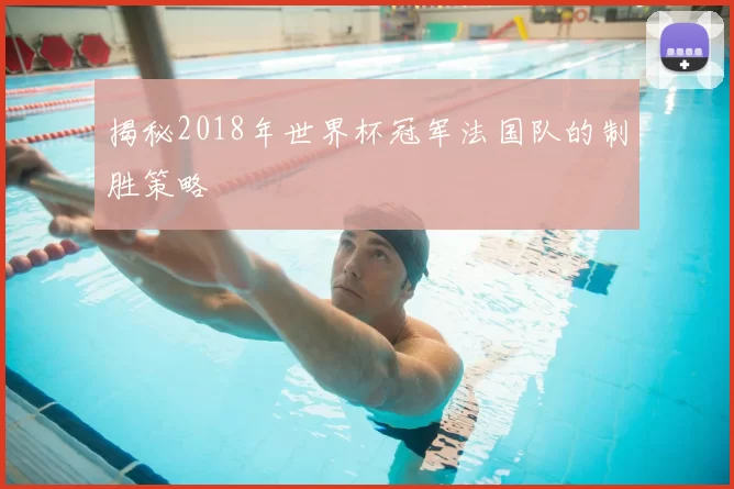 揭秘2018年世界杯冠军法国队的制胜策略