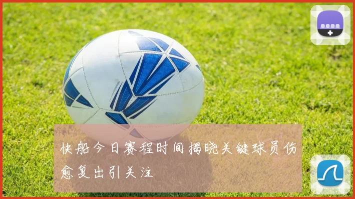 快船今日赛程时间揭晓关键球员伤愈复出引关注