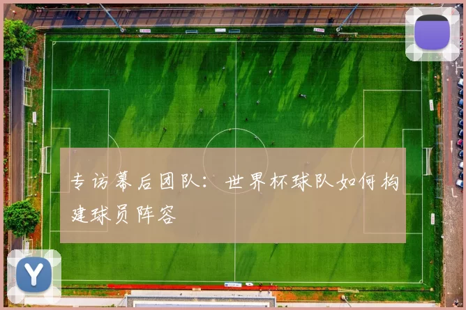 专访幕后团队：世界杯球队如何构建球员阵容
