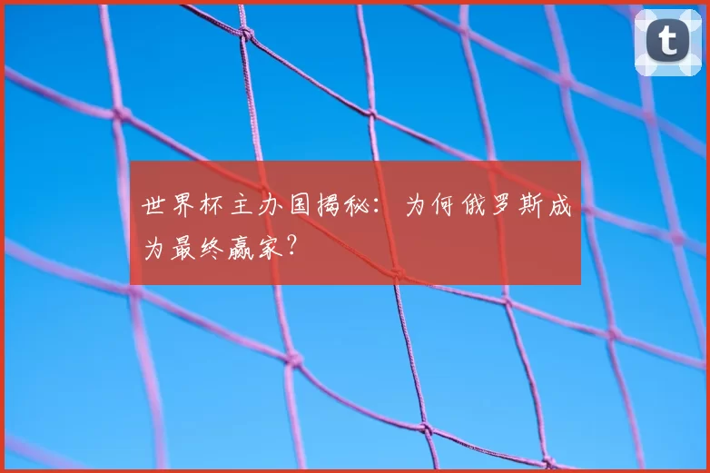 世界杯主办国揭秘:为何俄罗斯成为最终赢家?