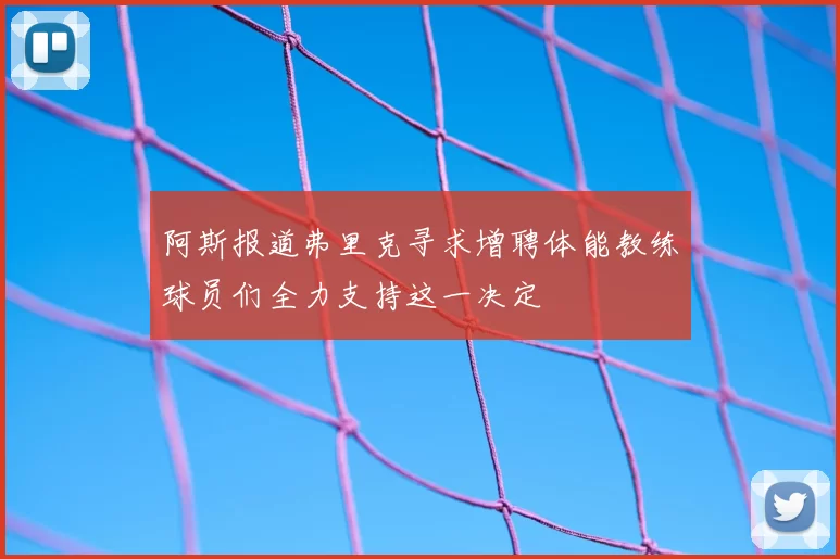 阿斯报道弗里克寻求增聘体能教练球员们全力支持这一决定