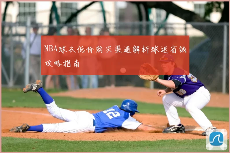 NBA球衣低价购买渠道解析球迷省钱攻略指南