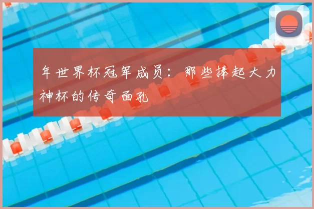 年世界杯冠军成员：那些捧起大力神杯的传奇面孔