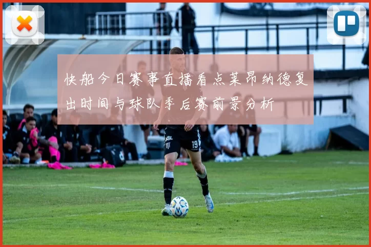 快船今日赛事直播看点莱昂纳德复出时间与球队季后赛前景分析