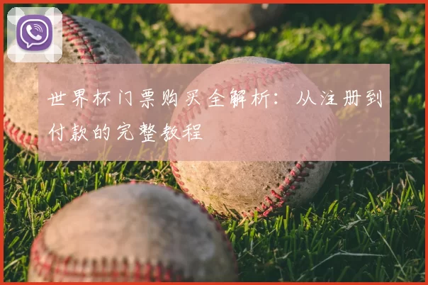 世界杯门票购买全解析:从注册到付款的完整教程