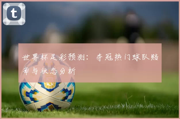 世界杯足彩预测：夺冠热门球队赔率与状态分析