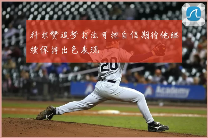 科尔赞追梦打法可控自信期待他继续保持出色表现