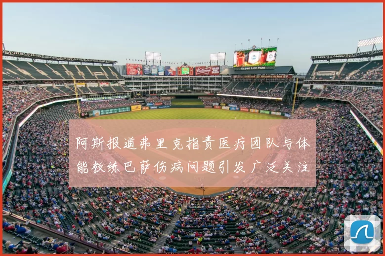 阿斯报道弗里克指责医疗团队与体能教练巴萨伤病问题引发广泛关注