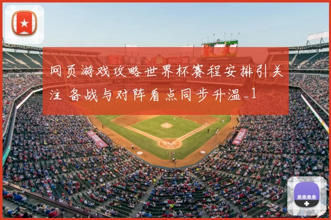 网页游戏攻略世界杯赛程安排引关注 备战与对阵看点同步升温_1