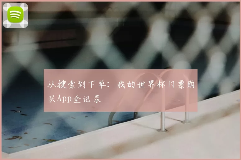 从搜索到下单:我的世界杯门票购买App全记录