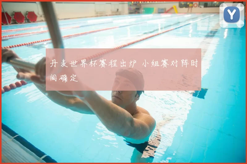 丹麦世界杯赛程出炉 小组赛对阵时间确定
