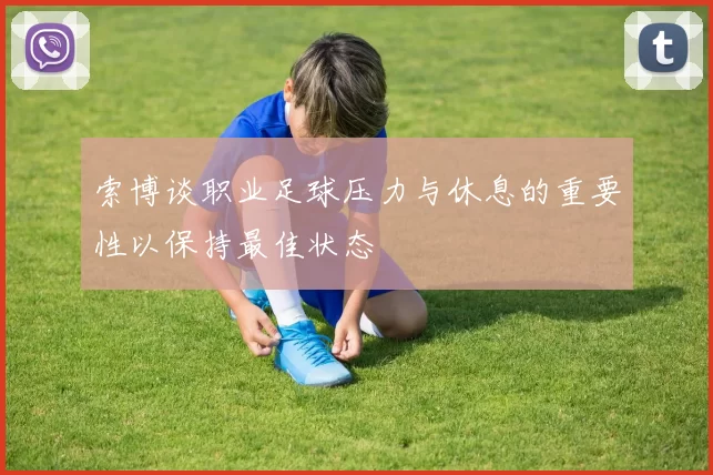 索博谈职业足球压力与休息的重要性以保持最佳状态