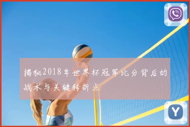 揭秘2018年世界杯冠军比分背后的战术与关键转折点