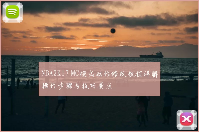NBA2K17 MC模式动作修改教程详解操作步骤与技巧要点