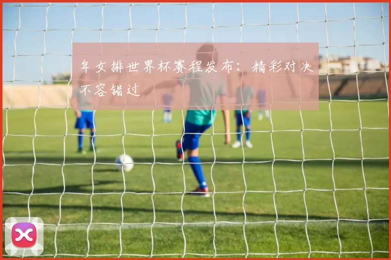 年女排世界杯赛程发布:精彩对决不容错过