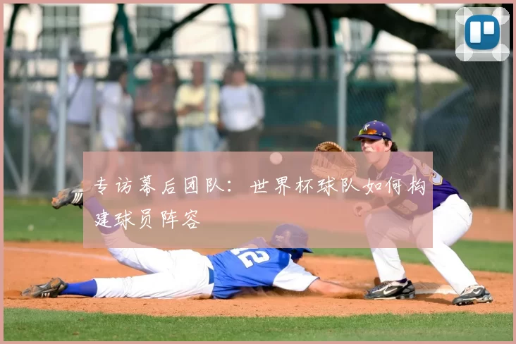 专访幕后团队：世界杯球队如何构建球员阵容