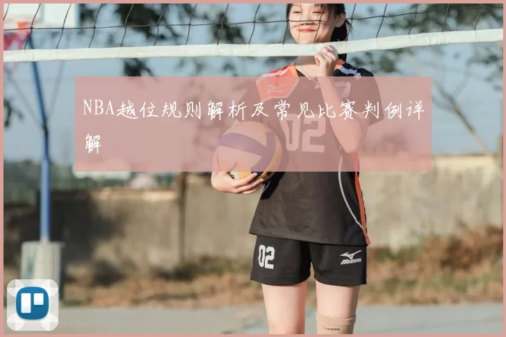 NBA越位规则解析及常见比赛判例详解