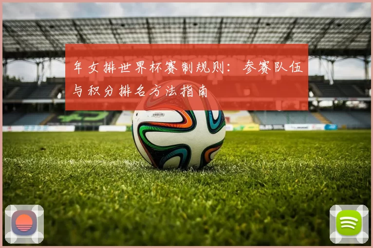 年女排世界杯赛制规则：参赛队伍与积分排名方法指南
