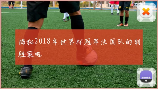 揭秘2018年世界杯冠军法国队的制胜策略