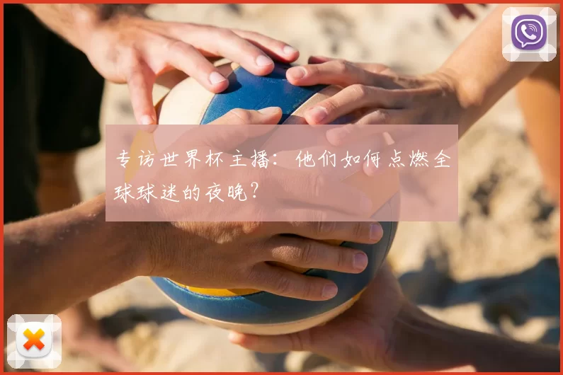 专访世界杯主播：他们如何点燃全球球迷的夜晚？