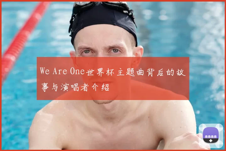 We Are One世界杯主题曲背后的故事与演唱者介绍