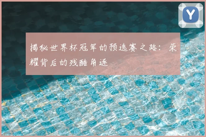 揭秘世界杯冠军的预选赛之路:荣耀背后的残酷角逐