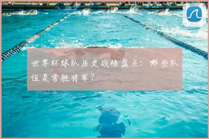 世界杯球队历史战绩盘点:哪些队伍是常胜将军?