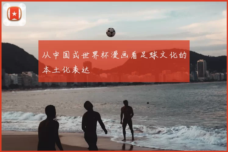 从中国式世界杯漫画看足球文化的本土化表达