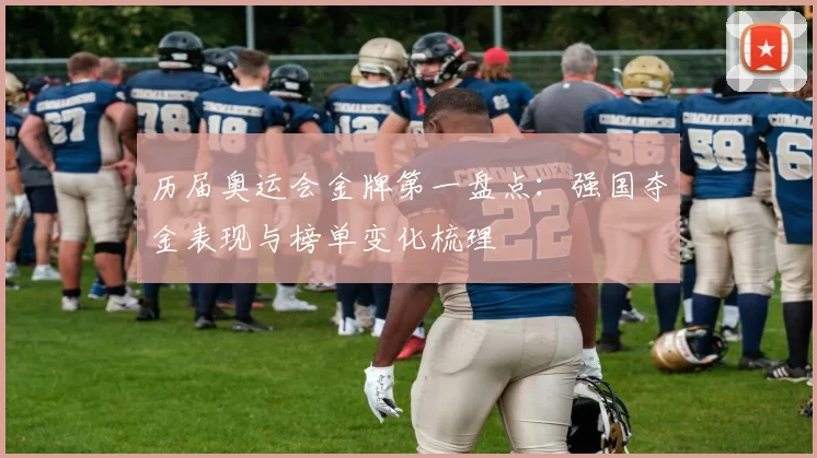 历届奥运会金牌第一盘点：强国夺金表现与榜单变化梳理