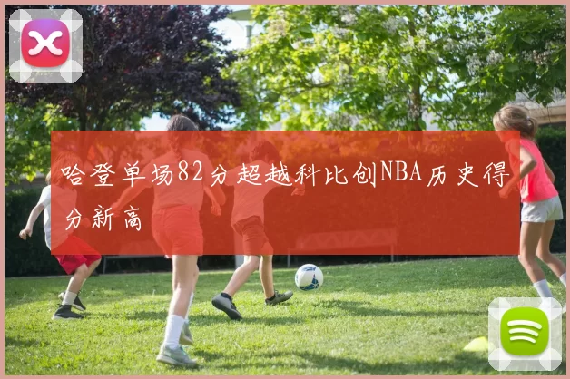 哈登单场82分超越科比创NBA历史得分新高