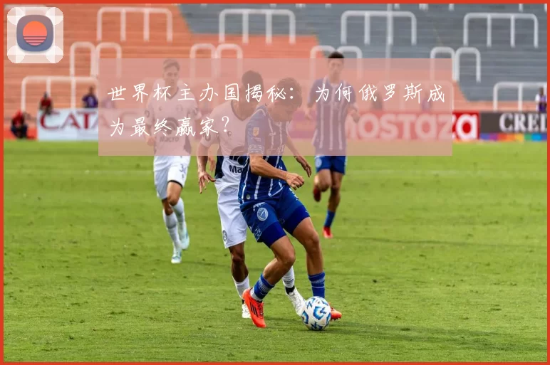 世界杯主办国揭秘:为何俄罗斯成为最终赢家?