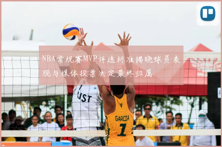 NBA常规赛MVP评选标准揭晓球员表现与媒体投票决定最终归属