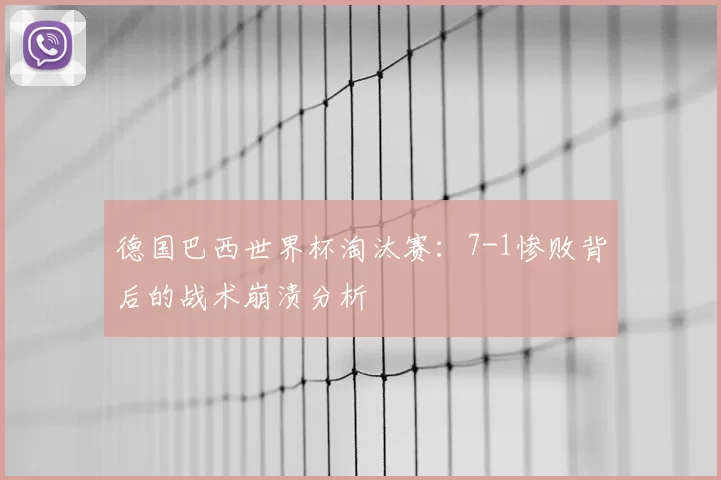 德国巴西世界杯淘汰赛:7-1惨败背后的战术崩溃分析