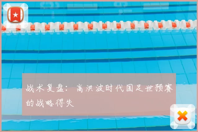 战术复盘:高洪波时代国足世预赛的战略得失