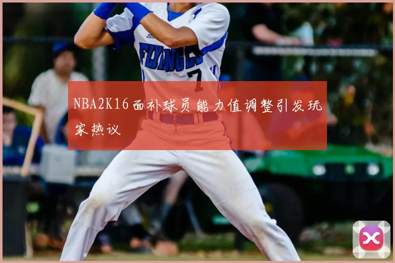 NBA2K16面补球员能力值调整引发玩家热议
