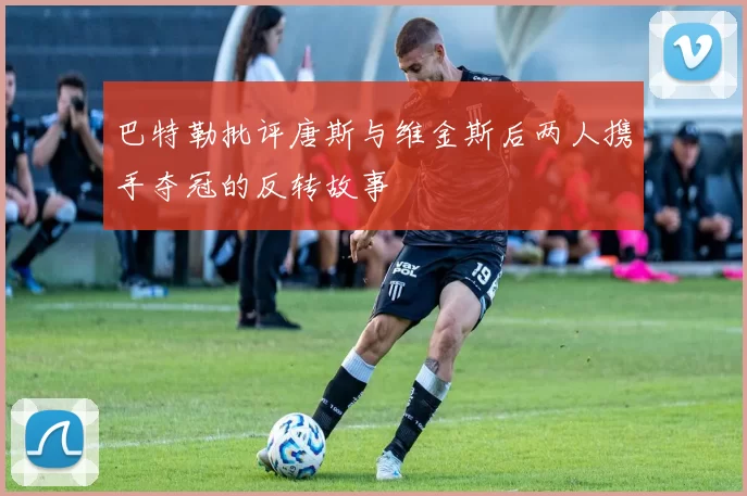 巴特勒批评唐斯与维金斯后两人携手夺冠的反转故事
