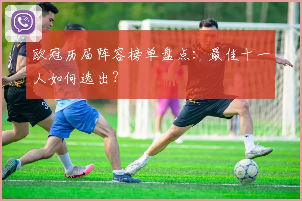 欧冠历届阵容榜单盘点:最佳十一人如何选出?
