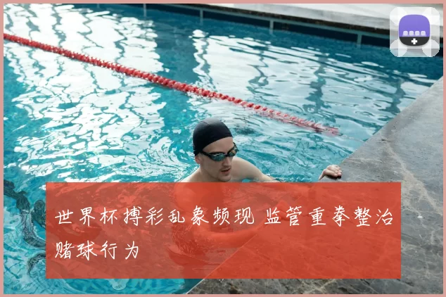 世界杯搏彩乱象频现 监管重拳整治赌球行为