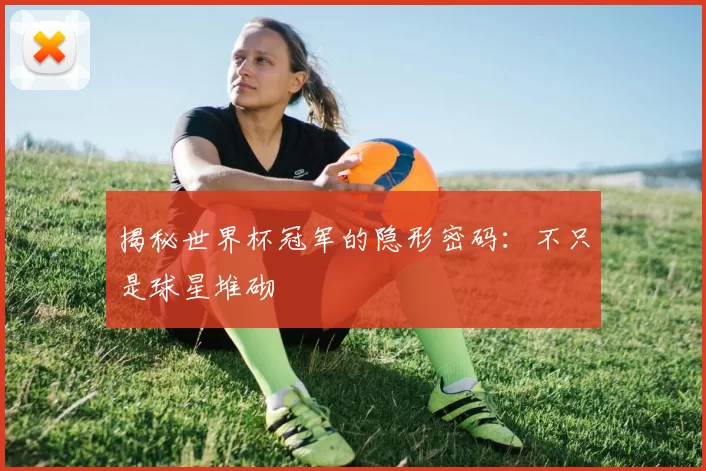 揭秘世界杯冠军的隐形密码:不只是球星堆砌