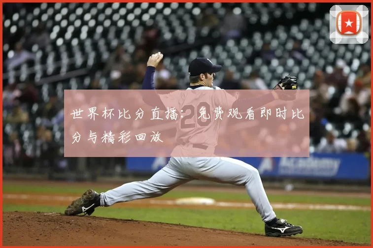 世界杯比分直播：免费观看即时比分与精彩回放