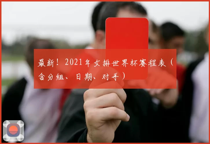 最新!2021年女排世界杯赛程表(含分组、日期、对手)