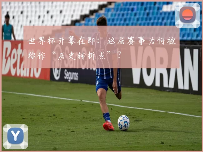 世界杯开幕在即：这届赛事为何被称作“历史转折点”？