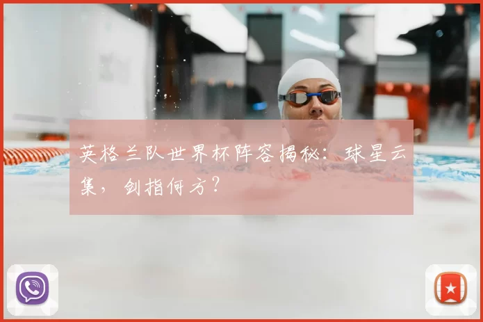 英格兰队世界杯阵容揭秘:球星云集,剑指何方?