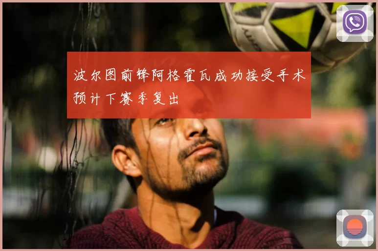 波尔图前锋阿格霍瓦成功接受手术预计下赛季复出